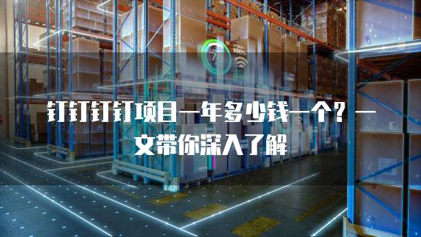 钉钉钉钉项目一年多少钱一个?一文带你深入了解
