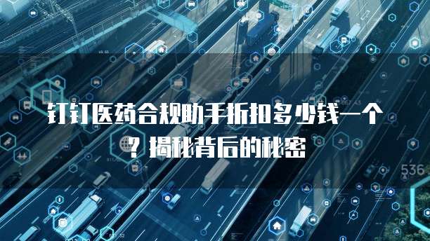 钉钉医药合规助手折扣多少钱一个?揭秘背后的秘密