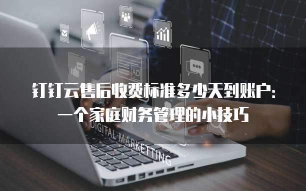 钉钉云售后收费标准多少天到账户:一个家庭财务管理的小技巧