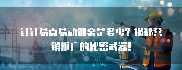 钉钉易点易动佣金是多少？揭秘营销推广的秘密武器！