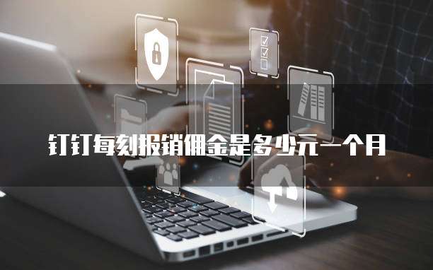 钉钉每刻报销佣金是多少元一个月