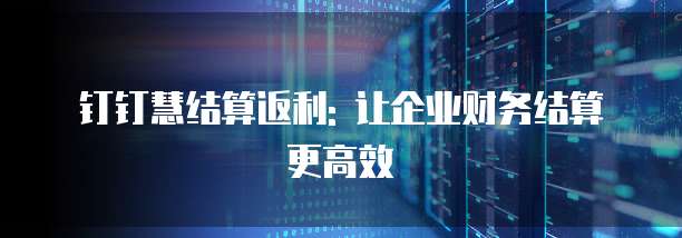 钉钉慧结算返利: 让企业财务结算更高效