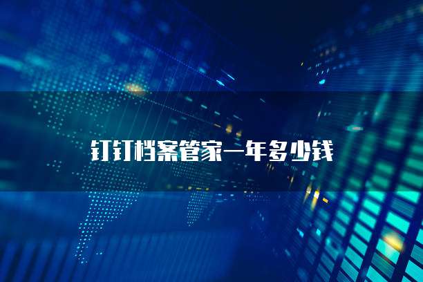 钉钉档案管家一年多少钱