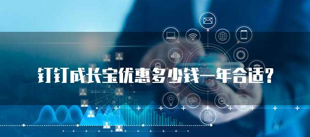 钉钉成长宝优惠多少钱一年合适?
