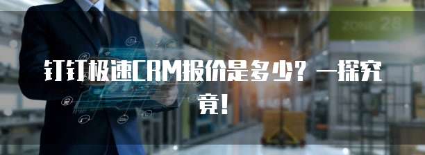 钉钉极速CRM报价是多少?一探究竟!