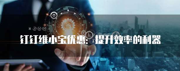 钉钉维小宝优惠:提升效率的利器