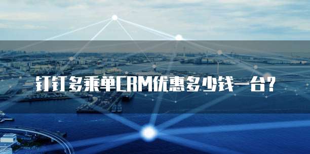钉钉多乘单CRM优惠多少钱一台?