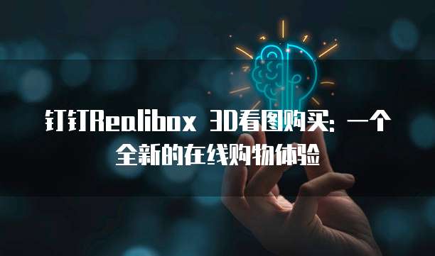 钉钉Realibox 3D看图购买: 一个全新的在线购物体验