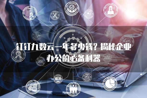 钉钉九数云一年多少钱?揭秘企业办公的必备利器