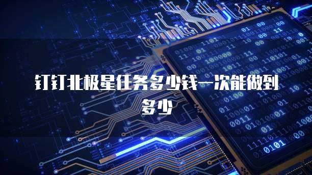 钉钉北极星任务多少钱一次能做到多少