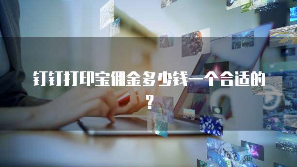 钉钉打印宝佣金多少钱一个合适的？