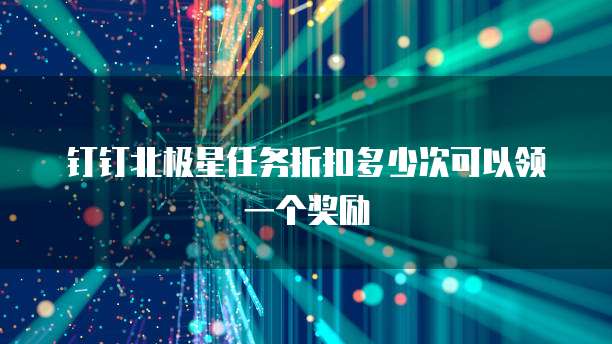 钉钉北极星任务折扣多少次可以领一个奖励