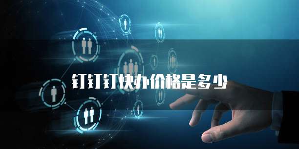 钉钉钉快办价格是多少