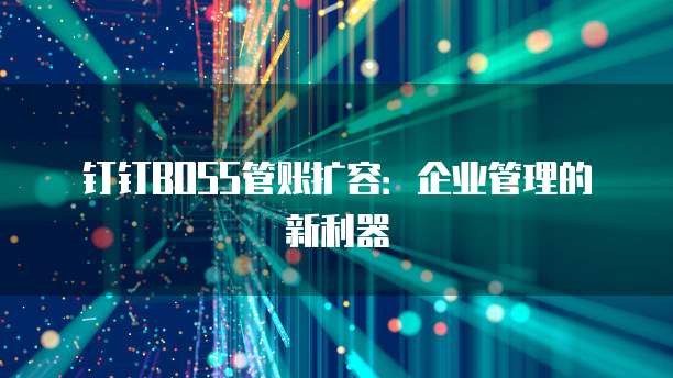 钉钉BOSS管账扩容:企业管理的新利器