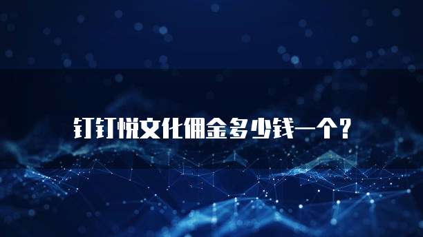 钉钉悦文化佣金多少钱一个?