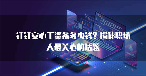 钉钉安心工资条多少钱?揭秘职场人最关心的话题