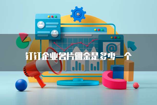 钉钉企业名片佣金是多少一个