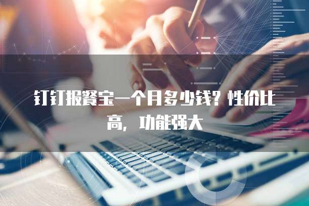 钉钉报餐宝一个月多少钱?性价比高,功能强大