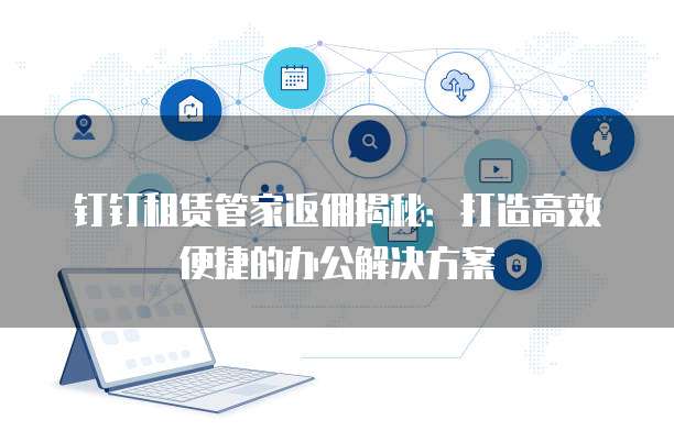 钉钉租赁管家返佣揭秘：打造高效便捷的办公解决方案