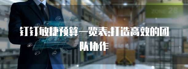 钉钉敏捷预算一览表:打造高效的团队协作