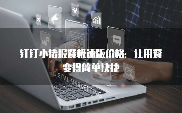 钉钉小猪报餐极速版价格:让用餐变得简单快捷