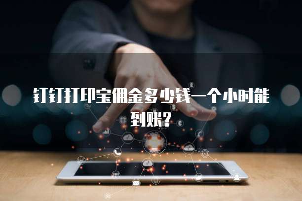钉钉打印宝佣金多少钱一个小时能到账?