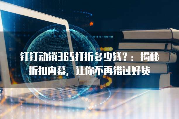 钉钉动销365打折多少钱?:揭秘折扣内幕,让你不再错过好货