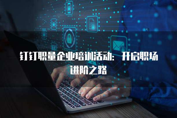 钉钉职量企业培训活动:开启职场进阶之路