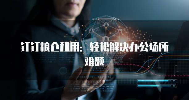 钉钉粮仓租用:轻松解决办公场所难题