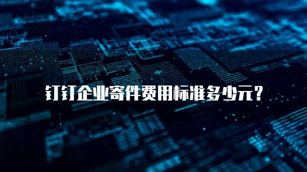 钉钉企业寄件费用标准多少元?