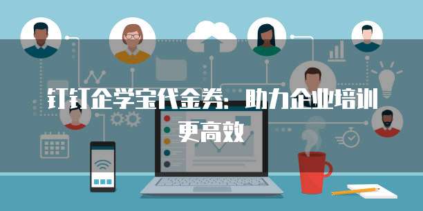 钉钉企学宝代金券:助力企业培训更高效