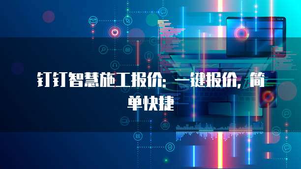 钉钉智慧施工报价: 一键报价, 简单快捷