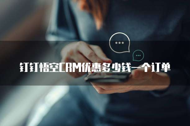 钉钉悟空CRM优惠多少钱一个订单