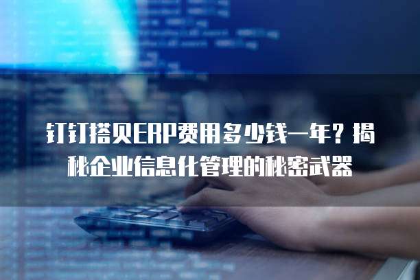 钉钉搭贝ERP费用多少钱一年？揭秘企业信息化管理的秘密武器