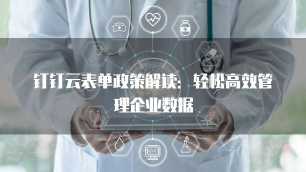 钉钉云表单政策解读：轻松高效管理企业数据