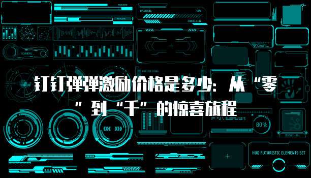 钉钉弹弹激励价格是多少:从“零”到“千”的惊喜旅程