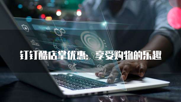 钉钉酷店掌优惠:享受购物的乐趣