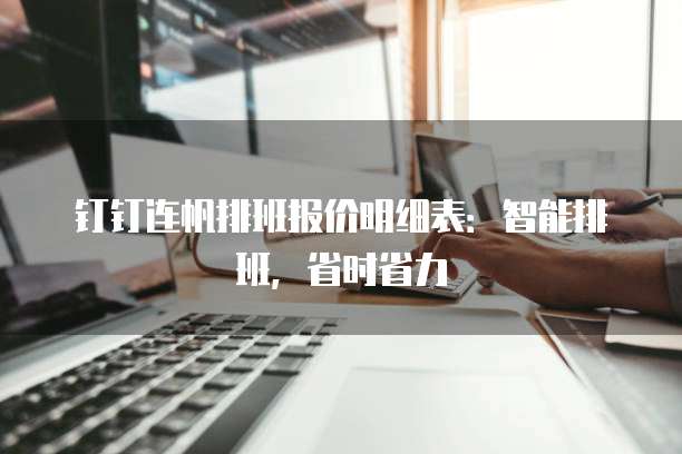 钉钉连帆排班报价明细表：智能排班，省时省力