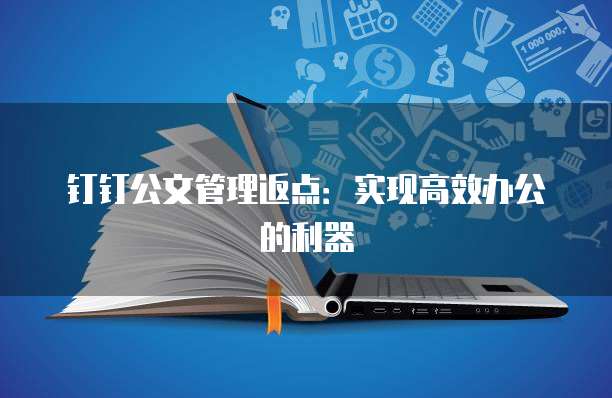 钉钉公文管理返点:实现高效办公的利器
