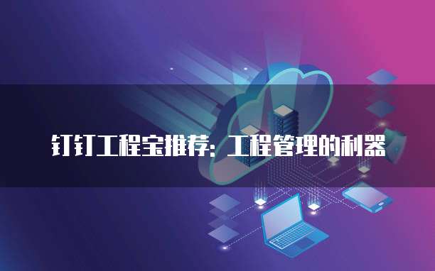 钉钉工程宝推荐: 工程管理的利器