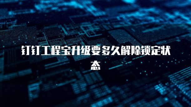 钉钉工程宝升级要多久解除锁定状态