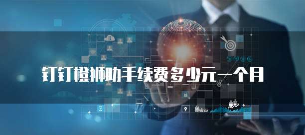 钉钉橙狮助手续费多少元一个月