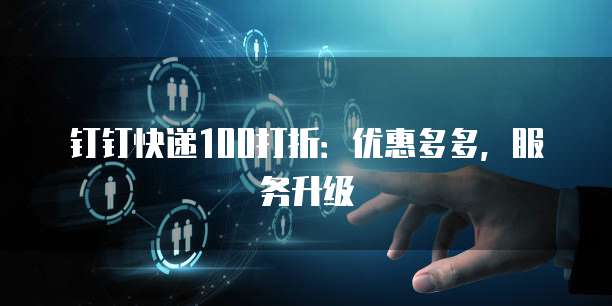 钉钉快递100打折:优惠多多,服务升级