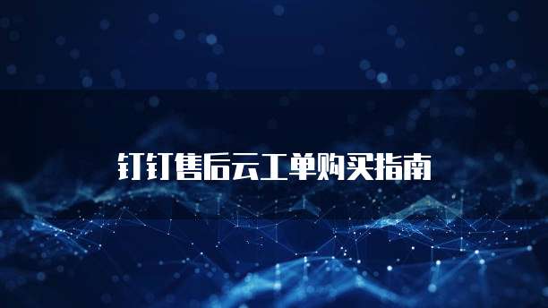 钉钉售后云工单购买指南
