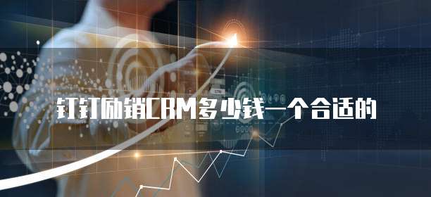 钉钉励销CRM多少钱一个合适的