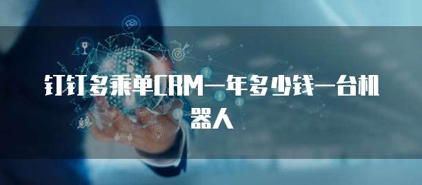 钉钉多乘单CRM一年多少钱一台机器人