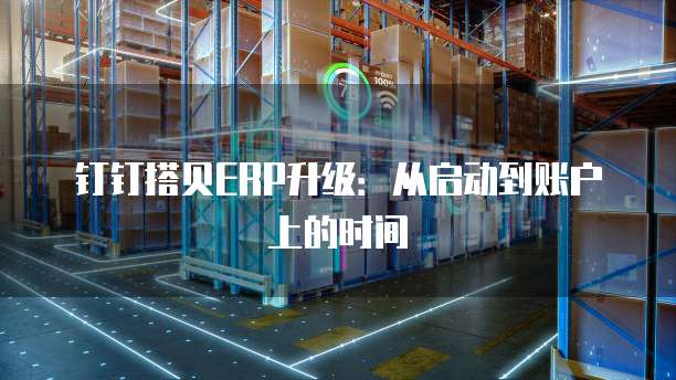 钉钉搭贝ERP升级:从启动到账户上的时间