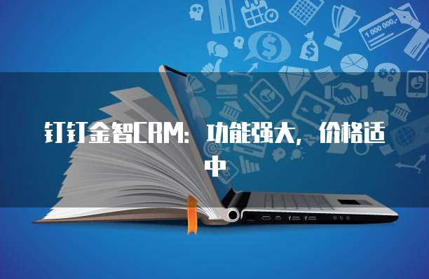 钉钉金智CRM：功能强大，价格适中
