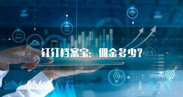 钉钉档案宝:佣金多少?