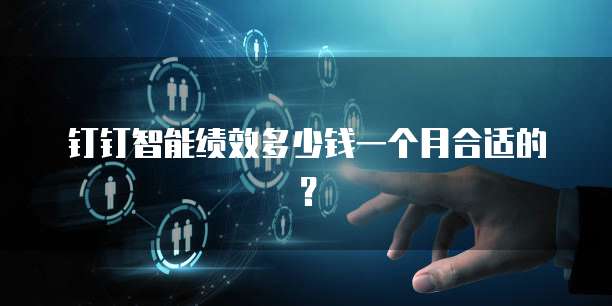 钉钉智能绩效多少钱一个月合适的?